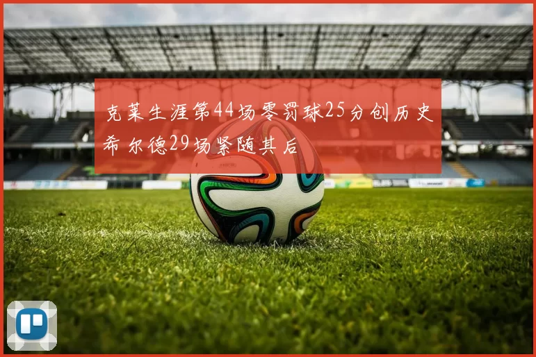 克莱生涯第44场零罚球25分创历史希尔德29场紧随其后