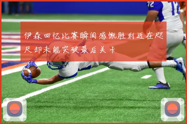 伊森回忆比赛瞬间感慨胜利近在咫尺却未能突破最后关卡