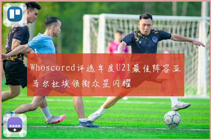 Whoscored评选年度U21最佳阵容亚马尔杜埃领衔众星闪耀