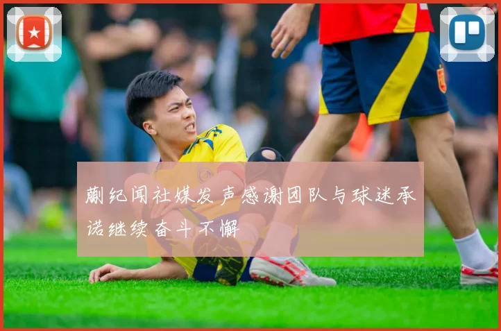 蒯纪闻社媒发声感谢团队与球迷承诺继续奋斗不懈