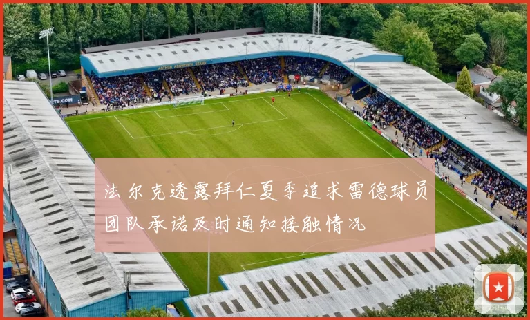 法尔克透露拜仁夏季追求雷德球员团队承诺及时通知接触情况