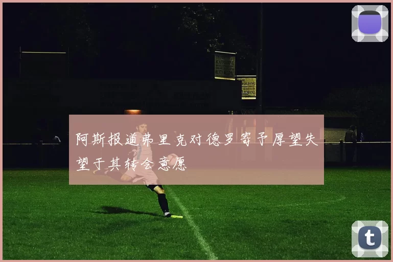 阿斯报道弗里克对德罗寄予厚望失望于其转会意愿